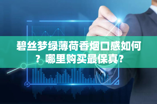 碧丝梦绿薄荷香烟口感如何？哪里购买最保真？
